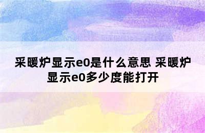 采暖炉显示e0是什么意思 采暖炉显示e0多少度能打开